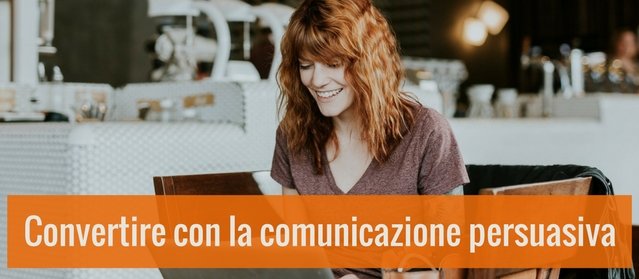 Comunicazione persuasiva nel web: come scrivere contenuti che convertono